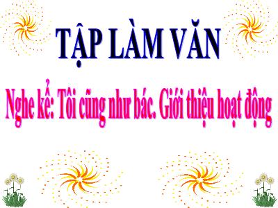 Bài giảng Tập làm văn 3 - Nghe kể: Tôi cũng như bác. Giới thiệu hoạt động