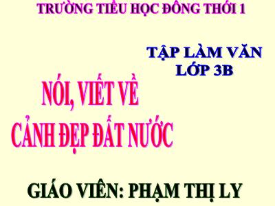 Bài giảng Tập làm văn 3 - Nói, viết về cảnh đẹp đất nước - Giáo viên: Phạm Thị Ly