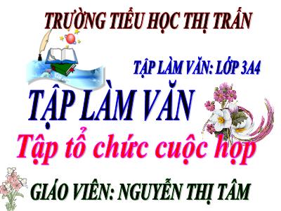 Bài giảng Tập làm văn 3 - Tập tổ chức cuộc họp - Giáo viên: Nguyễn Thị Tâm