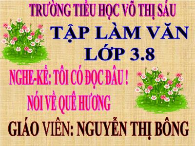 Bài giảng Tập làm văn 3 - Tôi có đọc đâu ! Nói về quê hương - Giáo viên: Nguyễn Thị Bông