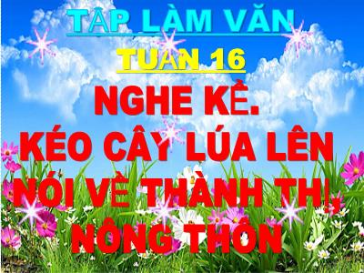 Bài giảng Tập làm văn 3 - Tuần 16: Nghe – kể: Kéo cây lúa lên. Nói về thành thị, nông thôn