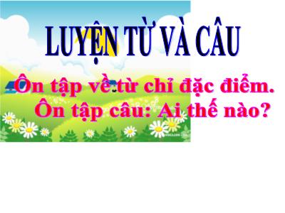 Bài giảng Luyện từ và câu 3 - Ôn tập về từ chỉ đặc điểm. Ôn tập câu: Ai thế nào?