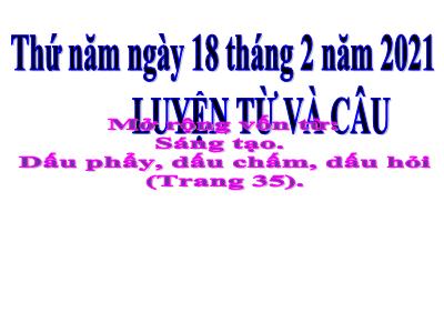 Bài giảng Luyện từ và câu - Mở rộng vốn từ: Sáng tạo. Dấu phẩy, dấu chấm, dấu hỏi (Trang 35)