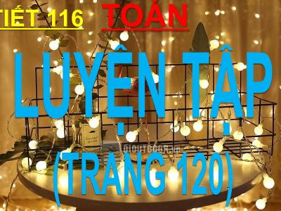 Bài giảng môn Toán 3 - Tiết 116: Luyện tập (trang 120)