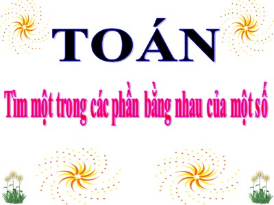 Bài giảng môn Toán 3 - Tìm một trong các phần bằng nhau của một số