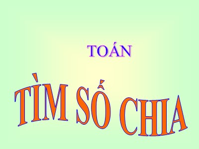 Bài giảng môn Toán 3 - Tìm số chia