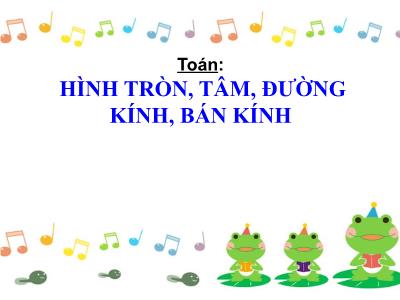 Bài giảng môn Toán học lớp 3 - Hình tròn, tâm, đường kính, bán kính