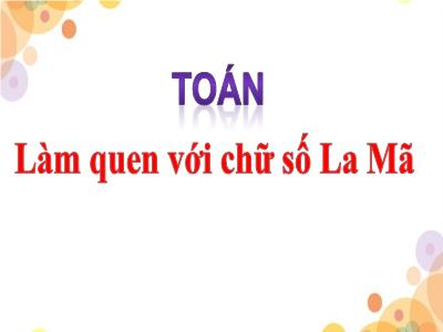 Bài giảng môn Toán khối 3 - Làm quen với chữ số La Mã