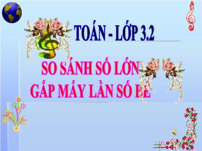 Bài giảng môn Toán khối 3 - So sánh số lớn gấp mấy lần số bé