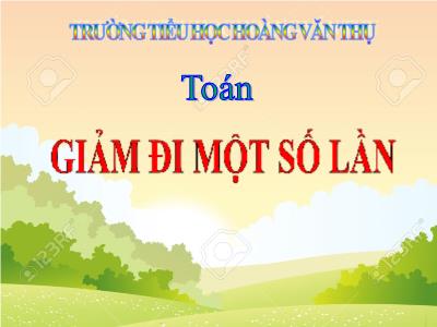 Bài giảng môn Toán lớp 3 - Giảm đi một số lần