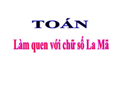 Bài giảng môn Toán lớp 3 - Làm quen với chữ số La Mã