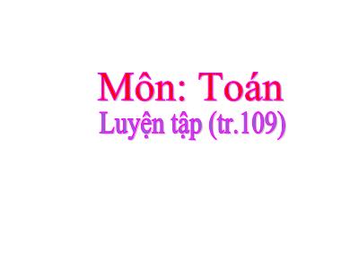 Bài giảng môn Toán lớp 3 - Luyện tập (tr.109)