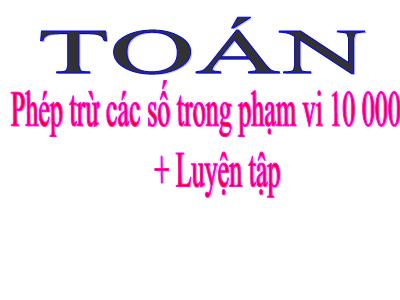 Bài giảng  Phép trừ các số trong phạm vi 10 000 + Luyện tập