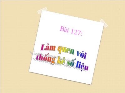 Bài giảng Toán 3 - Bài 127: Làm quen với thống kê số liệu