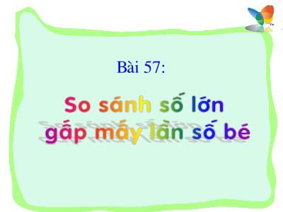 Bài giảng Toán 3 - Bài 57: So sánh số lớn gấp mấy lần số bé