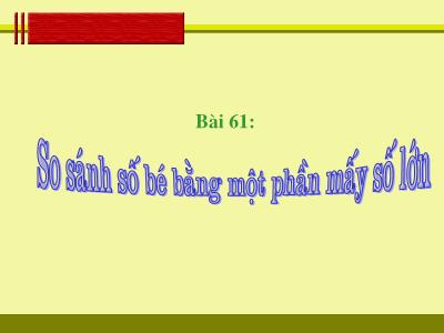 Bài giảng Toán 3 - Bài 61: So sánh số bé bằng một phần mấy số lớn