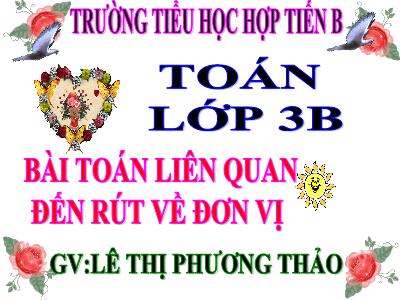 Bài giảng Toán 3 - Bài toán liên quan đến rút về đơn vị - Giáo viên: Lê Thị Thanh Thảo