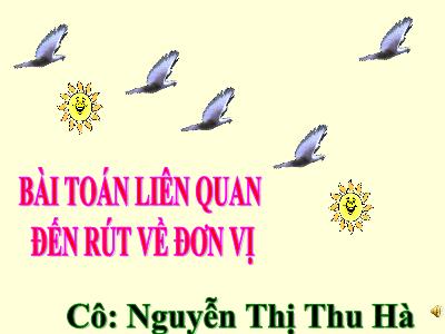Bài giảng Toán 3 - Bài toán liên quan đến rút về đơn vị - Giáo viên: Nguyễn Thị Thu Hà