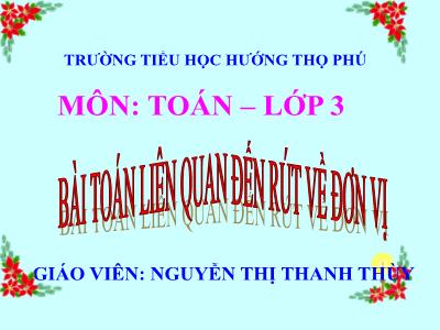 Bài giảng Toán 3 - Bài toán liên quan đến rút về đơn vị - Giáo viên: Nguyễn Thị Thanh Thùy