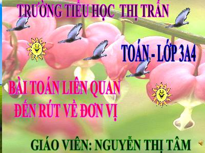 Bài giảng Toán 3 - Bài toán liên quan đến rút về đơn vị - Giáo viên: Nguyễn Thị Tâm