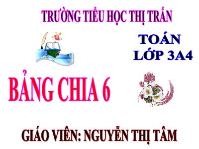 Bài giảng Toán 3 - Bảng chia 6 - Giáo viên: Nguyễn Thị Tâm