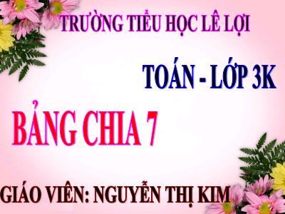 Bài giảng Toán 3 -Bảng chia 7 - Giáo viên: Nguyễn Thị Kim