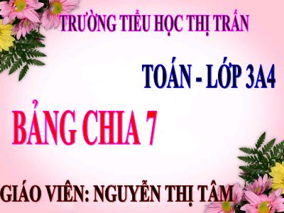 Bài giảng Toán 3 - Bảng chia 7 - Giáo viên: Nguyễn Thị Tâm