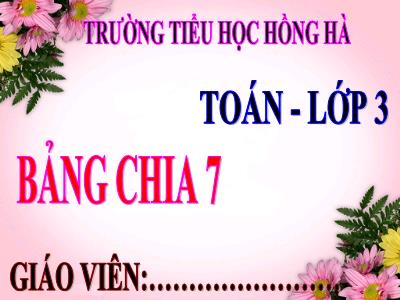 Bài giảng Toán 3 - Bảng chia 7 - Trường tiểu học Hồng Hà