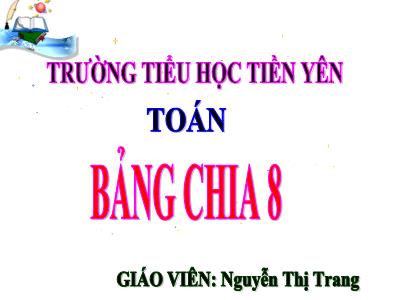 Bài giảng Toán 3 - Bảng chia 8 - Giáo viên: Nguyễn Thị Trang