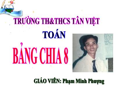 Bài giảng Toán 3 - Bảng chia 8 - Giáo viên: Phạm Minh Phượng