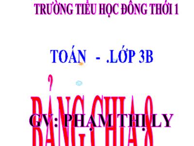 Bài giảng Toán 3 - Bảng chia 8 - Giáo viên: Phạm Thị Ly