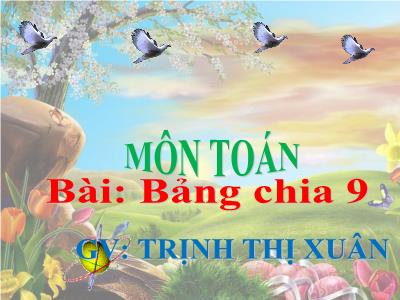 Bài giảng Toán 3 - Bảng chia 9 - Giáo viên: Trịnh Thị Xuân