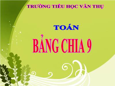 Bài giảng Toán 3 - Bảng chia 9 - Trường tiểu học Văn Thụ