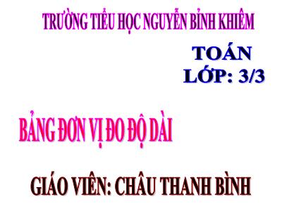 Bài giảng Toán 3 - Bảng đơn vị đo độ dài - Giáo viên: Châu Thanh Bình