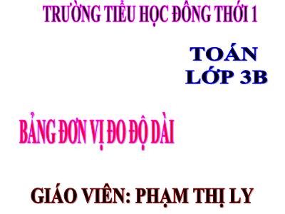 Bài giảng Toán 3 - Bảng đơn vị đo độ dài - Giáo viên: Phạm Thị Ly