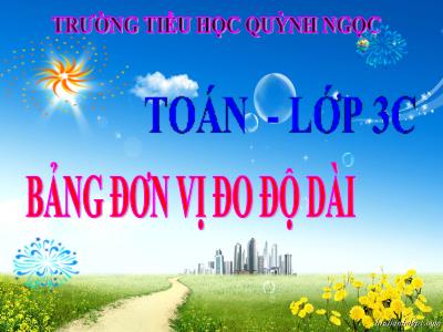 Bài giảng Toán 3 - Bảng đơn vị đo độ dài - Trường tiểu học Quỳnh Ngọc