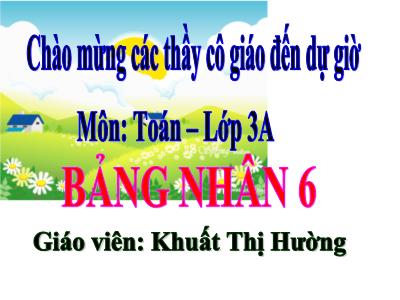 Bài giảng Toán 3 - Bảng nhân 6 - Giáo viên: Khuất Thị Hường