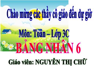 Bài giảng Toán 3 - Bảng nhân 6 - Giáo viên: Nguyễn Thị Chữ
