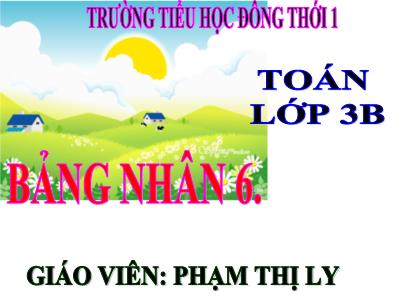 Bài giảng Toán 3 - Bảng nhân 6 - Giáo viên: Phạm Thị Ly