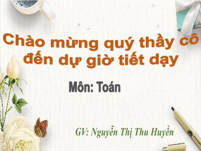 Bài giảng Toán 3 - Bảng nhân 7 - Giáo viên: Nguyễn Thị Thu Huyền
