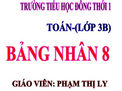 Bài giảng Toán 3 - Bảng nhân 8 - Giáo viên: Phạm Thị Ly