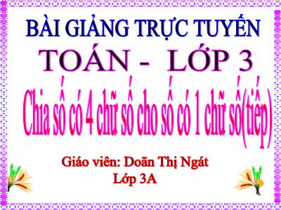 Bài giảng Toán 3 - Chia số có 4 chữ số cho số có 1 chữ số (tiếp) - Giáo viên: Doãn Thị Ngát