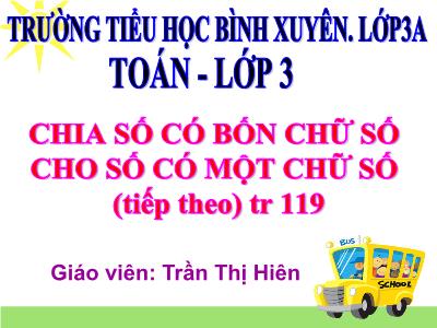 Bài giảng Toán 3 - Chia số có bốn chữ số cho số có một chữ số (tiếp theo) - Giáo viên: Trần Thị Hiên