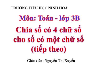 Bài giảng Toán 3 - Chia số có bốn chữ số cho số có một chữ số (tiếp theo) - Giáo viên: Nguyễn Thị Xuyến
