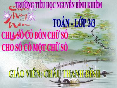 Bài giảng Toán 3 - Chia số có bốn chữ số cho số có một chữ số - Giáo viên: Châu Thanh Bình