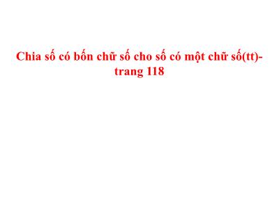 Bài giảng Toán 3 - Chia số có bốn chữ số cho số có một chữ số (tt) - Trang 118