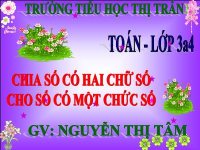 Bài giảng Toán 3 - Chia số có hai chữ số cho số có một chữ số - Giáo viên: Nguyễn Thị Tâm