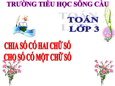 Bài giảng Toán 3 - Chia số có hai chữ số cho số có một chữ số - Trường tiểu học Sông Cầu