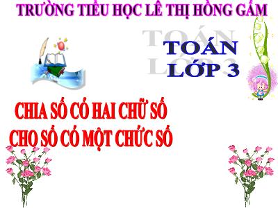 Bài giảng Toán 3 - Chia số có hai chữ số cho số có một chữ số - Trường tiểu học lê Thị Hồng Gấm