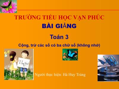 Bài giảng Toán 3 - Cộng, trừ các số có ba chữ số (không nhớ) - Giáo viên: Hà Huy Tráng